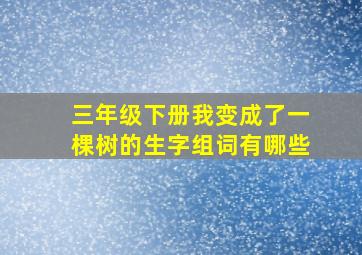 三年级下册我变成了一棵树的生字组词有哪些