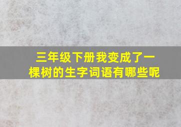 三年级下册我变成了一棵树的生字词语有哪些呢