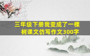 三年级下册我变成了一棵树课文仿写作文300字