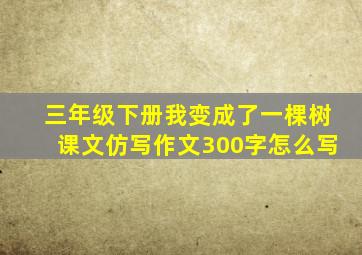 三年级下册我变成了一棵树课文仿写作文300字怎么写