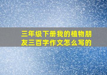 三年级下册我的植物朋友三百字作文怎么写的