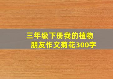 三年级下册我的植物朋友作文菊花300字