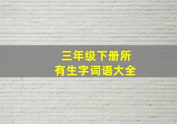 三年级下册所有生字词语大全