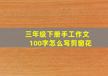 三年级下册手工作文100字怎么写剪窗花