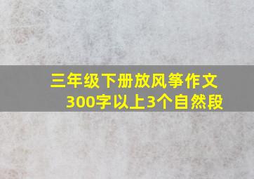 三年级下册放风筝作文300字以上3个自然段