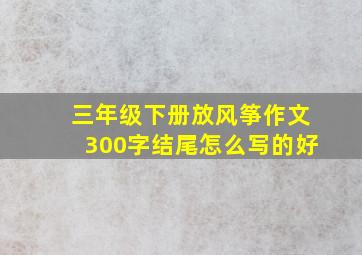 三年级下册放风筝作文300字结尾怎么写的好