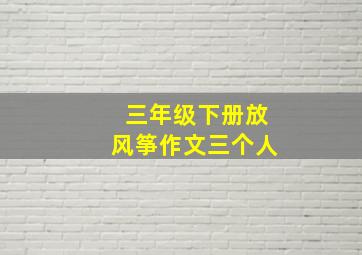 三年级下册放风筝作文三个人