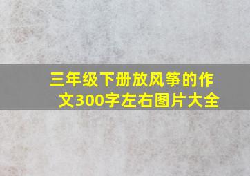 三年级下册放风筝的作文300字左右图片大全