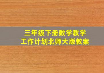 三年级下册数学教学工作计划北师大版教案