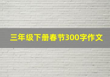 三年级下册春节300字作文