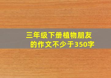 三年级下册植物朋友的作文不少于350字