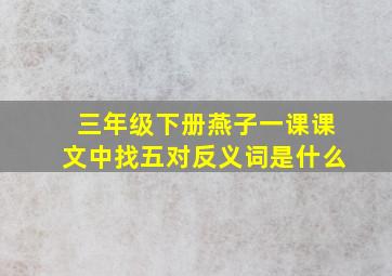 三年级下册燕子一课课文中找五对反义词是什么