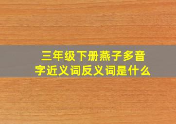 三年级下册燕子多音字近义词反义词是什么