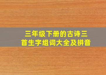 三年级下册的古诗三首生字组词大全及拼音