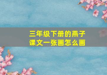 三年级下册的燕子课文一张画怎么画