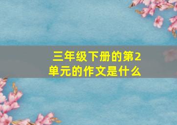 三年级下册的第2单元的作文是什么