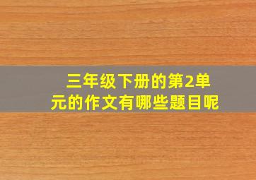 三年级下册的第2单元的作文有哪些题目呢