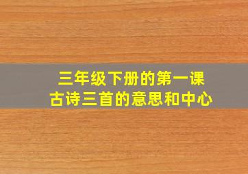 三年级下册的第一课古诗三首的意思和中心