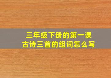 三年级下册的第一课古诗三首的组词怎么写