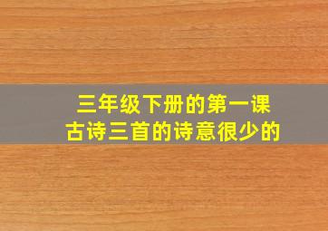 三年级下册的第一课古诗三首的诗意很少的