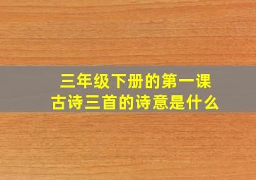 三年级下册的第一课古诗三首的诗意是什么