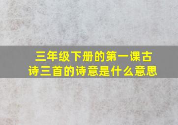 三年级下册的第一课古诗三首的诗意是什么意思