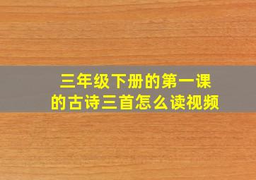 三年级下册的第一课的古诗三首怎么读视频