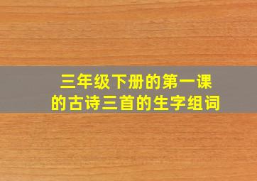 三年级下册的第一课的古诗三首的生字组词