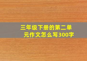 三年级下册的第二单元作文怎么写300字