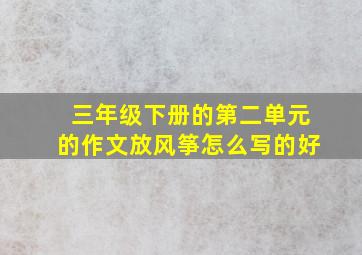 三年级下册的第二单元的作文放风筝怎么写的好