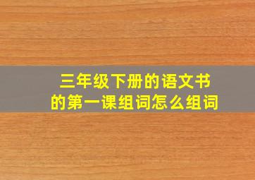 三年级下册的语文书的第一课组词怎么组词