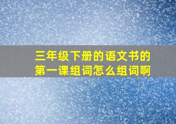 三年级下册的语文书的第一课组词怎么组词啊