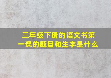 三年级下册的语文书第一课的题目和生字是什么