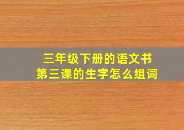 三年级下册的语文书第三课的生字怎么组词