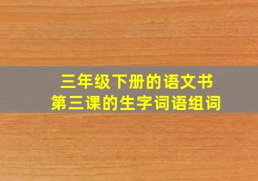 三年级下册的语文书第三课的生字词语组词