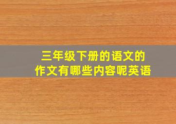 三年级下册的语文的作文有哪些内容呢英语