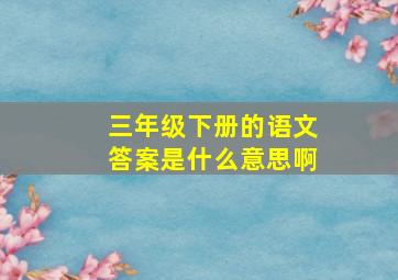 三年级下册的语文答案是什么意思啊