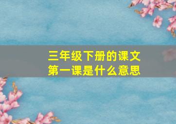 三年级下册的课文第一课是什么意思