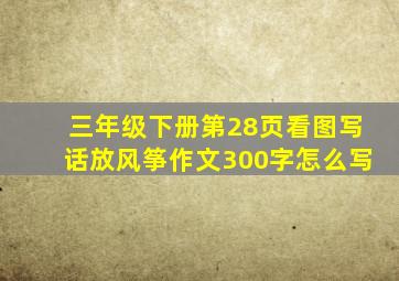 三年级下册第28页看图写话放风筝作文300字怎么写