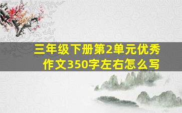 三年级下册第2单元优秀作文350字左右怎么写