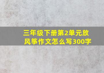 三年级下册第2单元放风筝作文怎么写300字