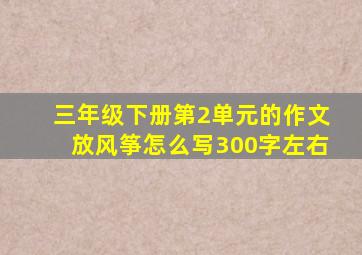 三年级下册第2单元的作文放风筝怎么写300字左右