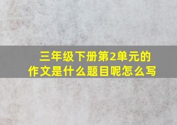 三年级下册第2单元的作文是什么题目呢怎么写