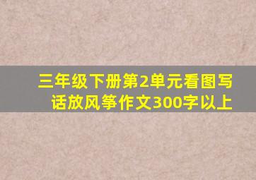 三年级下册第2单元看图写话放风筝作文300字以上