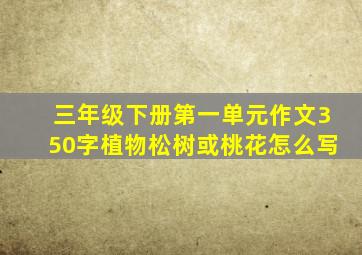 三年级下册第一单元作文350字植物松树或桃花怎么写