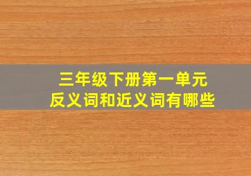 三年级下册第一单元反义词和近义词有哪些