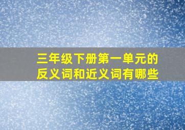 三年级下册第一单元的反义词和近义词有哪些