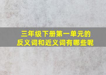 三年级下册第一单元的反义词和近义词有哪些呢