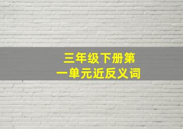 三年级下册第一单元近反义词