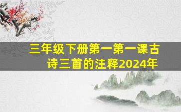 三年级下册第一第一课古诗三首的注释2024年